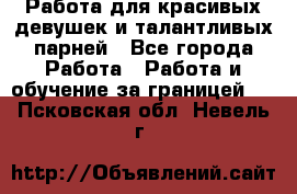 Работа для красивых девушек и талантливых парней - Все города Работа » Работа и обучение за границей   . Псковская обл.,Невель г.